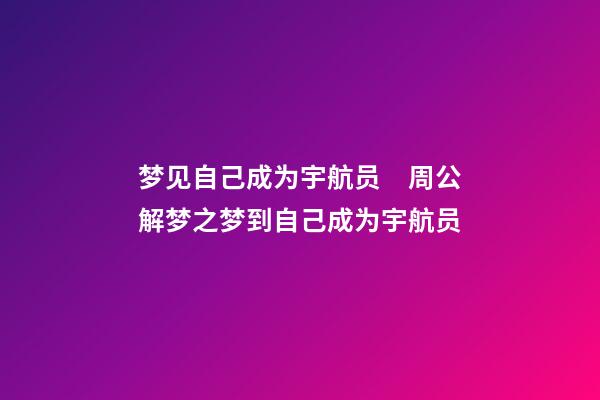 梦见自己成为宇航员　周公解梦之梦到自己成为宇航员